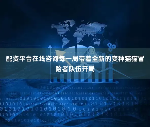 配资平台在线咨询每一局带着全新的变种猫猫冒险者队伍开局