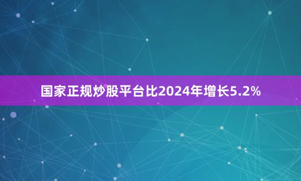 国家正规炒股平台比2024年增长5.2%