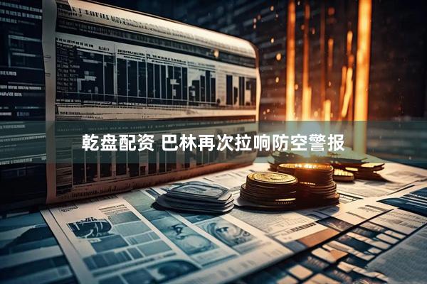 乾盘配资 巴林再次拉响防空警报