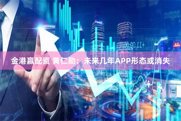 金港赢配资 黄仁勋：未来几年APP形态或消失