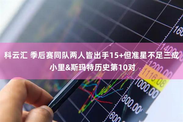 科云汇 季后赛同队两人皆出手15+但准星不足三成 小里&斯玛特历史第10对