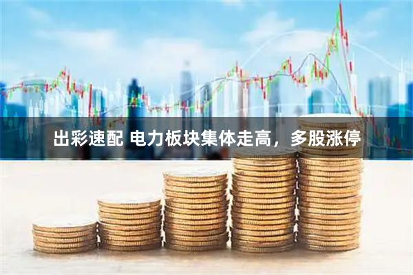 出彩速配 电力板块集体走高，多股涨停