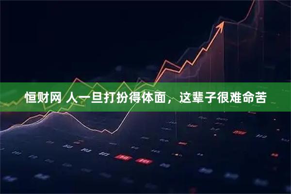 恒财网 人一旦打扮得体面，这辈子很难命苦